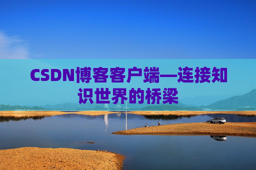 CSDN博客客户端—连接知识世界的桥梁