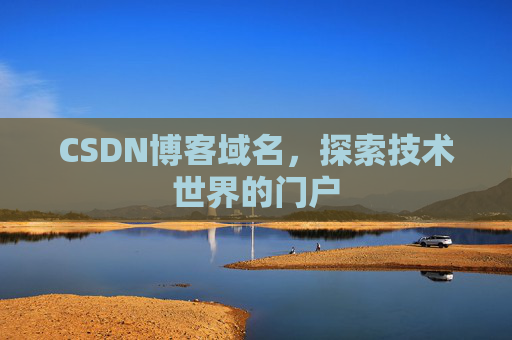 CSDN博客域名,探索技术世界的门户 CSDN博客域名,探索技术世界的门户