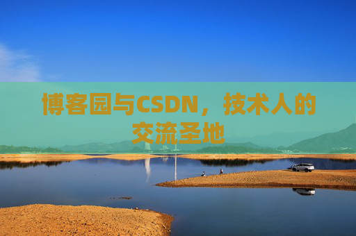 博客园与CSDN,技术人的交流圣地
